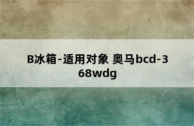 奥马BCD-365WDK/B冰箱-适用对象 奥马bcd-368wdg